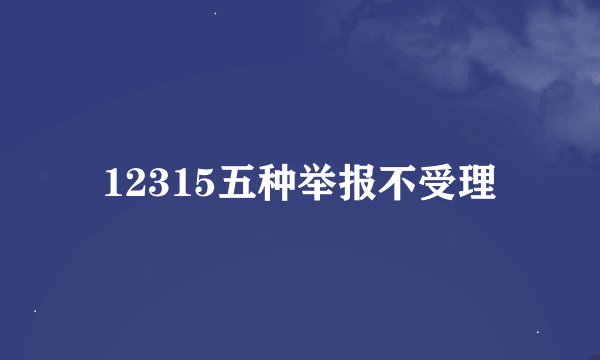 12315五种举报不受理
