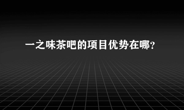 一之味茶吧的项目优势在哪？