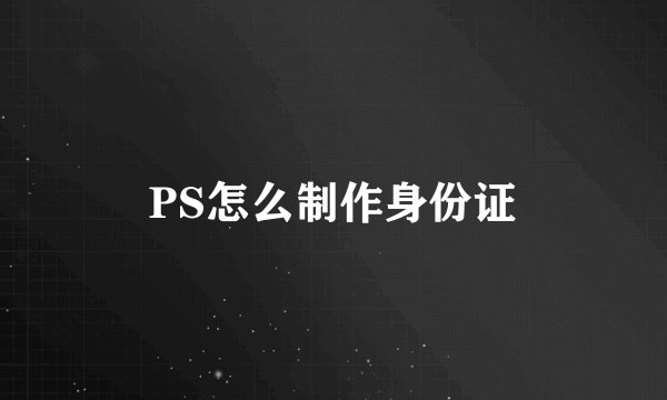 PS怎么制作身份证
