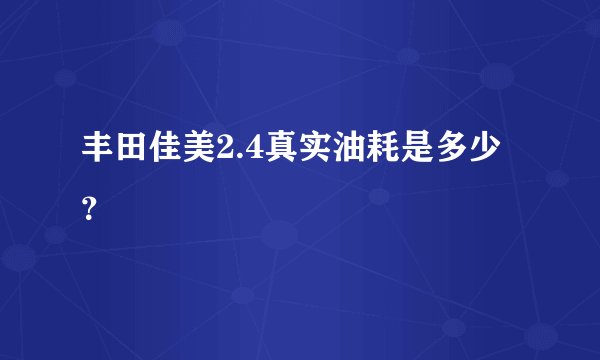 丰田佳美2.4真实油耗是多少？
