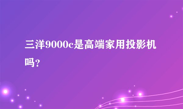三洋9000c是高端家用投影机吗？