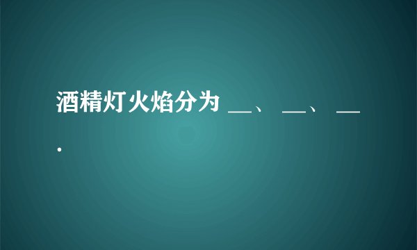 酒精灯火焰分为 __、 __、 __．