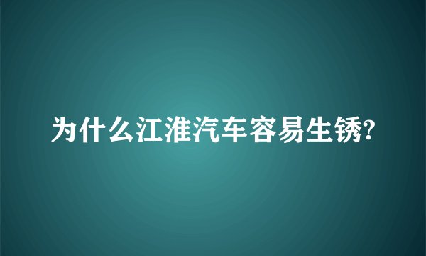 为什么江淮汽车容易生锈?