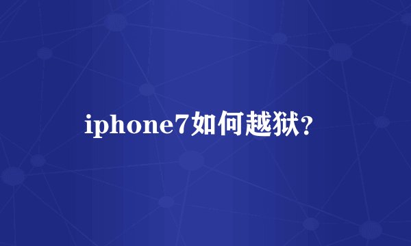 iphone7如何越狱？
