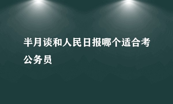 半月谈和人民日报哪个适合考公务员