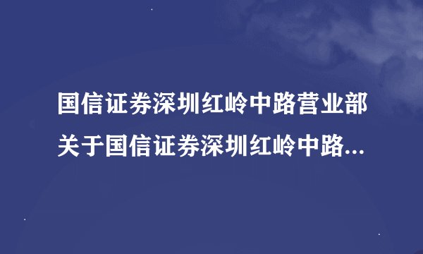 国信证券深圳红岭中路营业部关于国信证券深圳红岭中路营业部的介绍