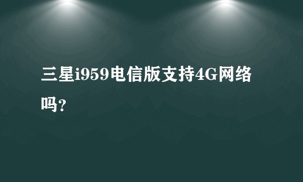 三星i959电信版支持4G网络吗？