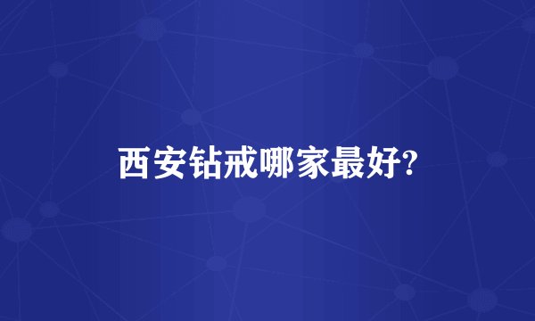 西安钻戒哪家最好?