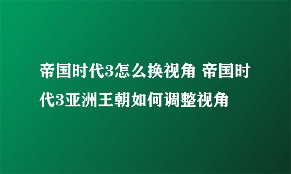 帝国时代3怎么换视角 帝国时代3亚洲王朝如何调整视角