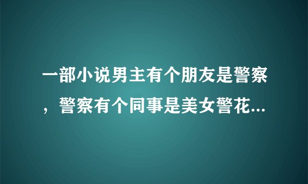 一部小说男主有个朋友是警察，警察有个同事是美女警花，男主后来和女警花好上了求名字