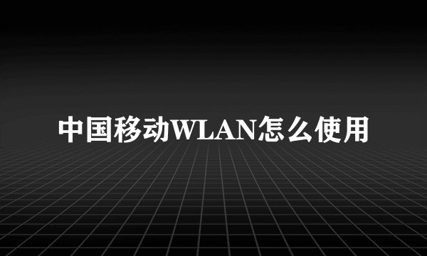 中国移动WLAN怎么使用
