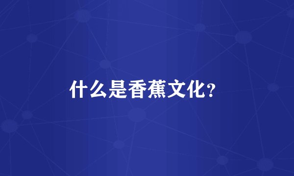 什么是香蕉文化？