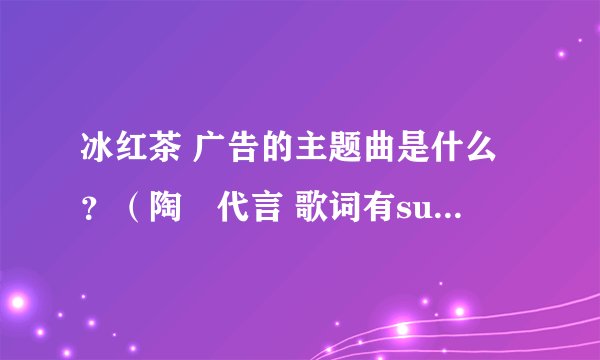 冰红茶 广告的主题曲是什么？（陶喆代言 歌词有superhero的)