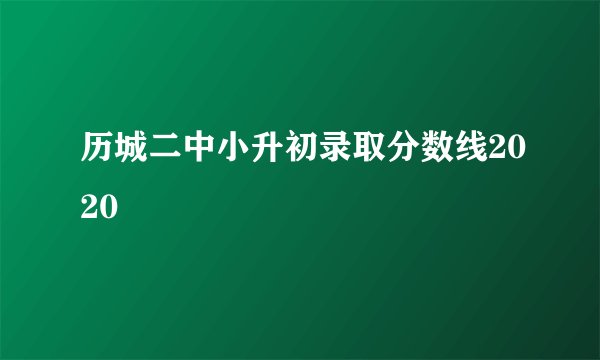 历城二中小升初录取分数线2020