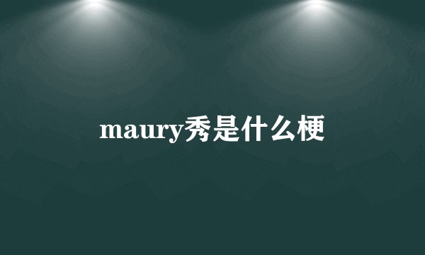 maury秀是什么梗