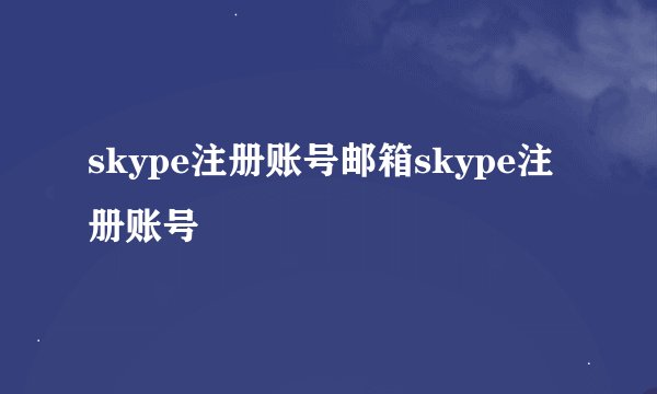 skype注册账号邮箱skype注册账号