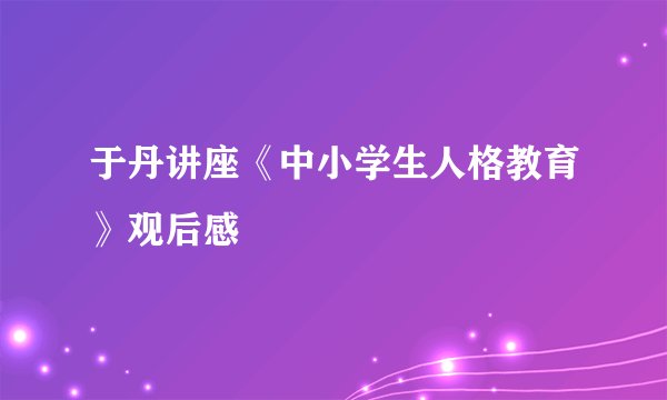 于丹讲座《中小学生人格教育》观后感