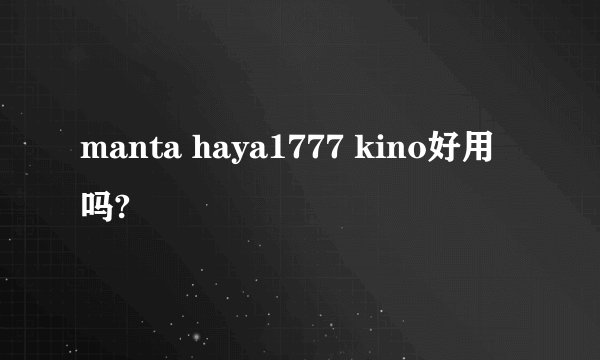 manta haya1777 kino好用吗?