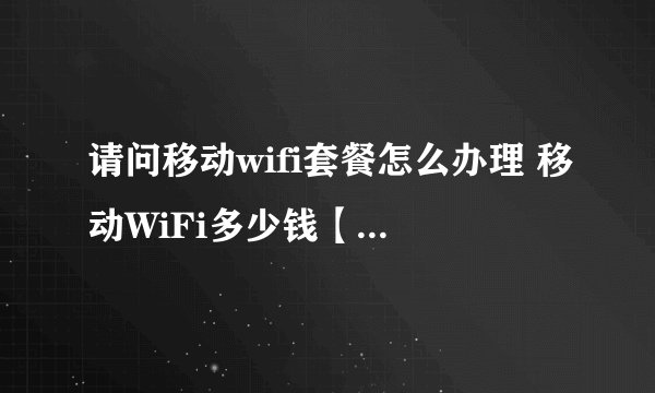 请问移动wifi套餐怎么办理 移动WiFi多少钱【详细介绍】