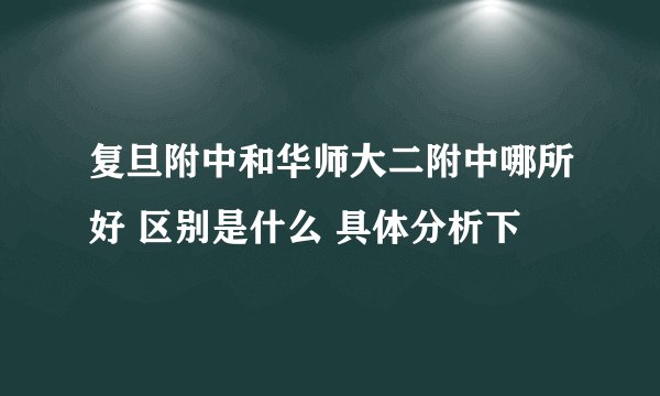 复旦附中和华师大二附中哪所好 区别是什么 具体分析下