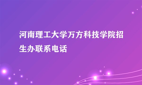 河南理工大学万方科技学院招生办联系电话