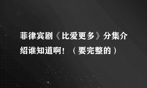 菲律宾剧《比爱更多》分集介绍谁知道啊！（要完整的）