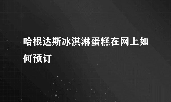 哈根达斯冰淇淋蛋糕在网上如何预订