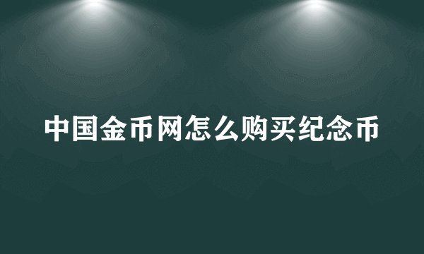 中国金币网怎么购买纪念币