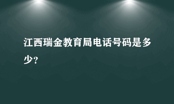 江西瑞金教育局电话号码是多少？