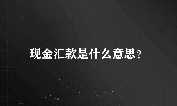 现金汇款是什么意思？