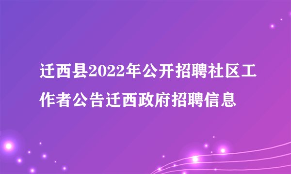 迁西县2022年公开招聘社区工作者公告迁西政府招聘信息