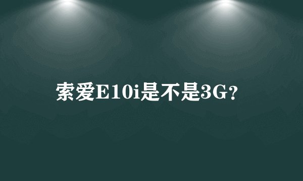 索爱E10i是不是3G？