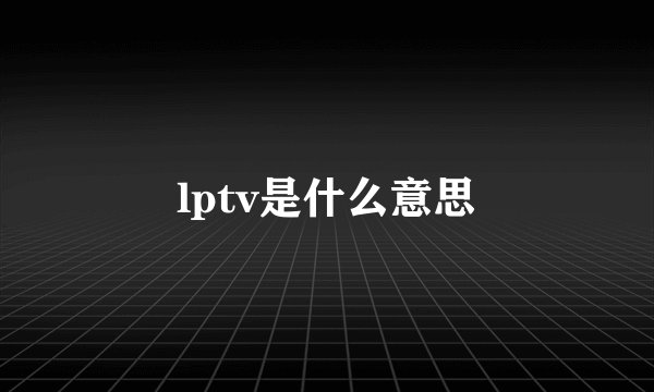lptv是什么意思