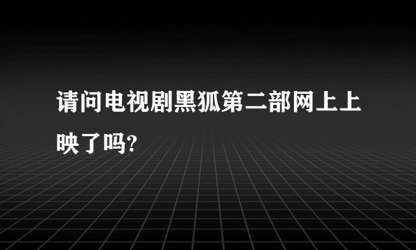 请问电视剧黑狐第二部网上上映了吗?