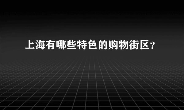 上海有哪些特色的购物街区？