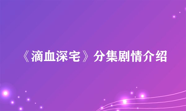 《滴血深宅》分集剧情介绍