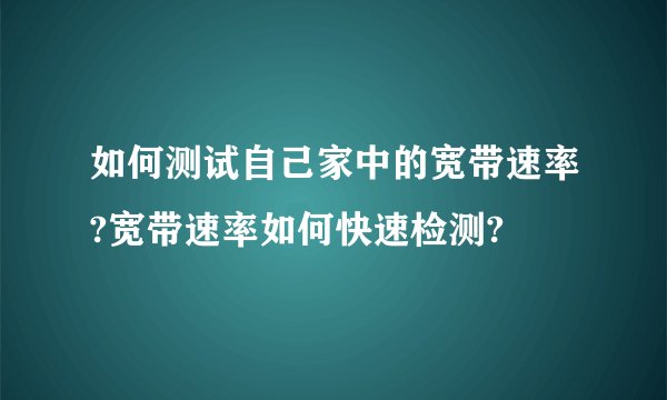 如何测试自己家中的宽带速率?宽带速率如何快速检测?
