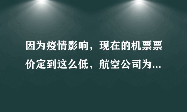 因为疫情影响，现在的机票票价定到这么低，航空公司为什么不停飞呢？