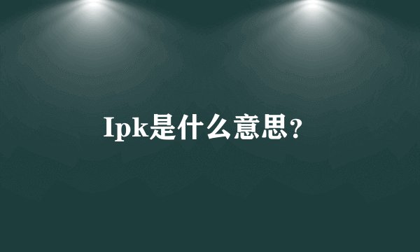 Ipk是什么意思?