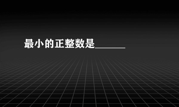 最小的正整数是______