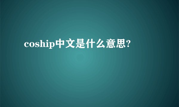 coship中文是什么意思?