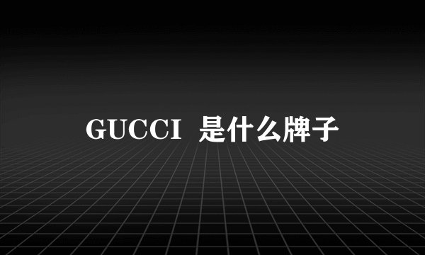 GUCCI 是什么牌子