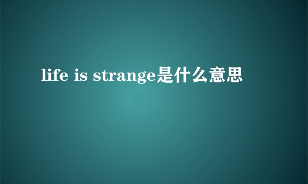 life is strange是什么意思