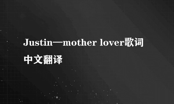 Justin—mother lover歌词中文翻译