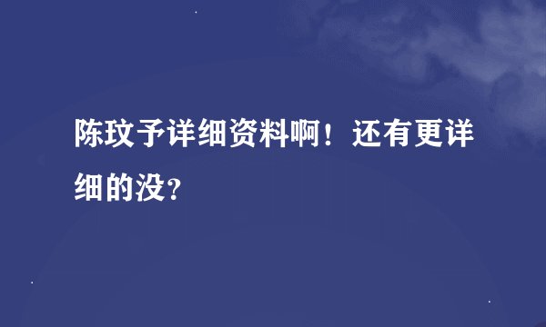 陈玟予详细资料啊！还有更详细的没？