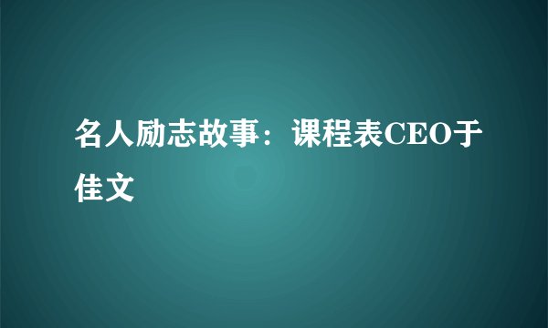 名人励志故事：课程表CEO于佳文