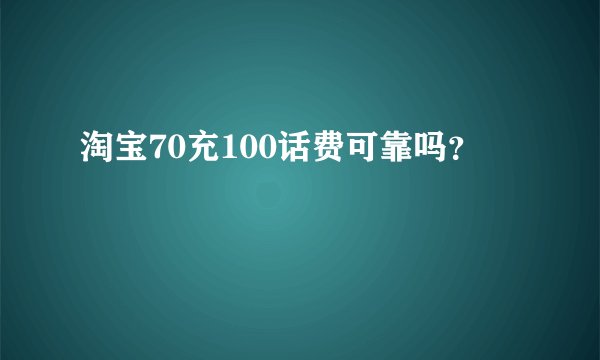 淘宝70充100话费可靠吗？