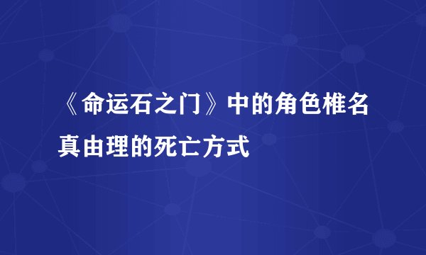 《命运石之门》中的角色椎名真由理的死亡方式