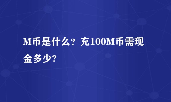 M币是什么？充100M币需现金多少?