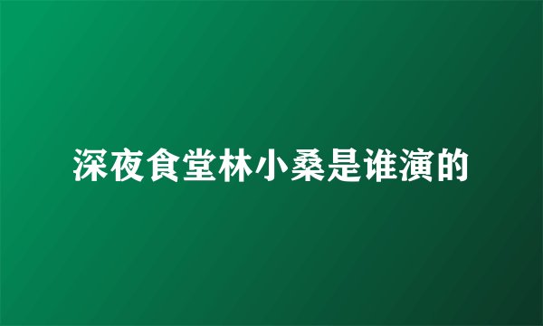 深夜食堂林小桑是谁演的